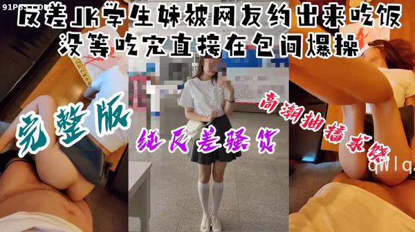 反差JK学生妹被约出来吃饭，没等吃完就在包间被爆操
